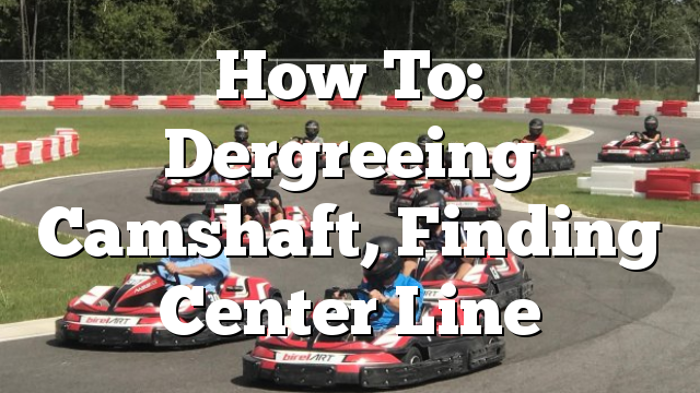 How To: Dergreeing Camshaft, Finding Center Line