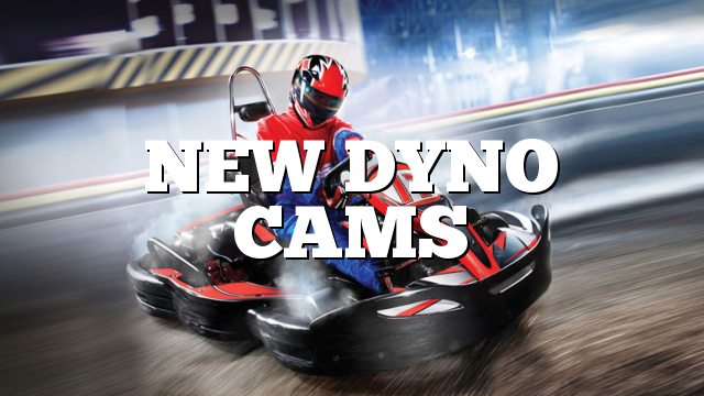 NEW DYNO CAMS